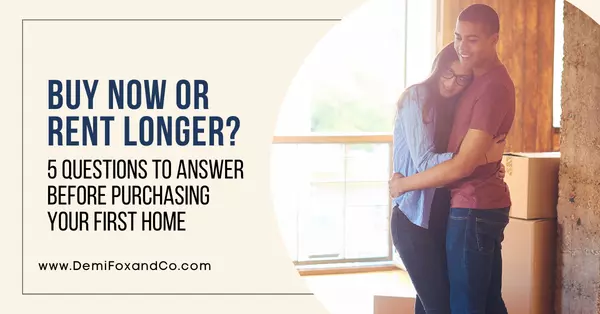 Buy Now or Rent Longer? 5 Questions to Answer Before Purchasing Your First Home