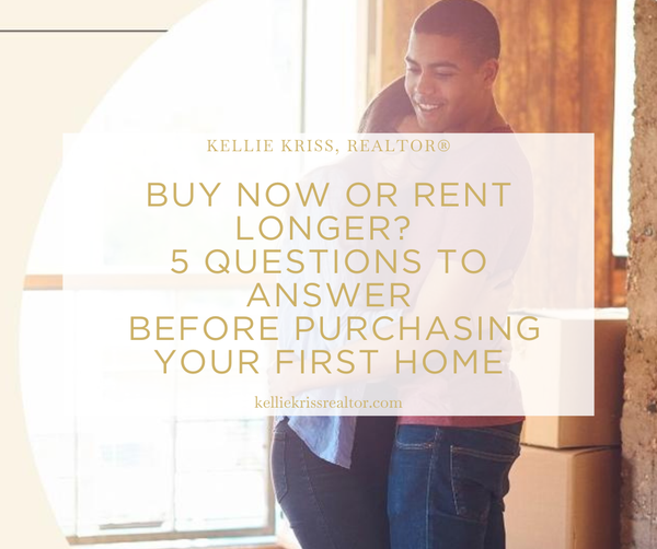 Buy Now or Rent Longer? 5 Questions to Answer Before Purchasing Your First Home,Kellie Kriss