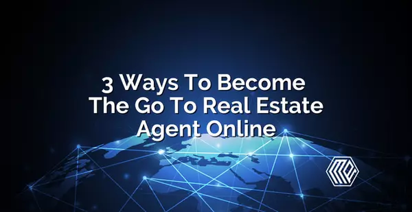 3 Ways To Become The Go-To Real Estate Agent Online