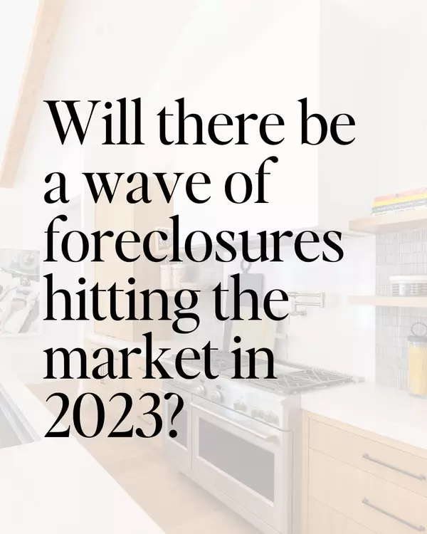 Will There Be a Wave of Foreclosures Hitting the Market in 2023?