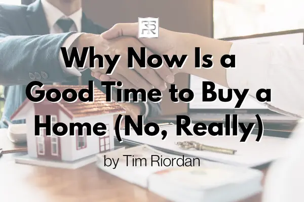 Why Now Is a Good Time to Buy a Home (No, Really),Tim Riordan