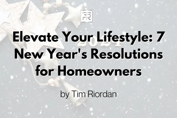 Elevate Your Lifestyle: 7 New Year's Resolutions for Homeowners,Tim Riordan