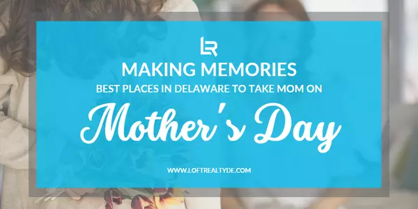 Making Memories Best Places to Take Mom on Mother’s Day in Delaware,Zachary Foust