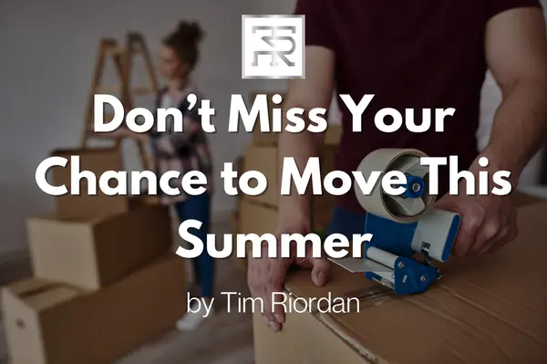 Don’t Miss Your Chance to Move This Summer,Tim Riordan