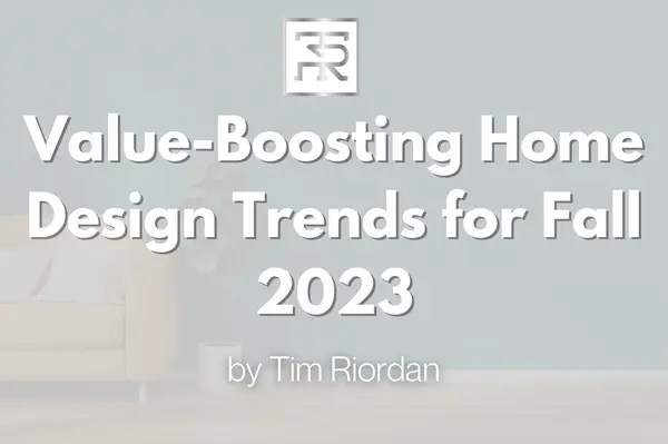Value-Boosting Home Design Trends for Fall 2023,Tim Riordan