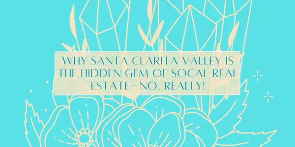 feature image of Why Santa Clarita Valley Is the Hidden Gem of SoCal Real Estate—No, Really!