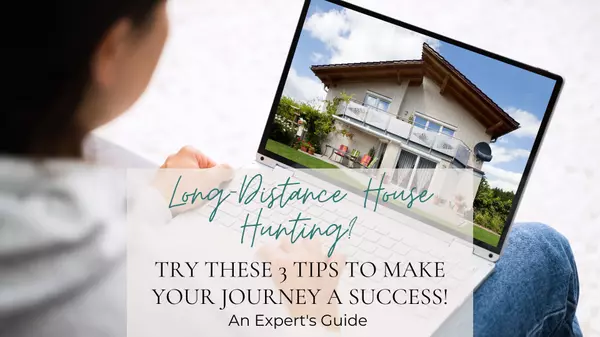 Long-Distance House Hunting? Try These 3 Tips to Make Your Journey a Success!