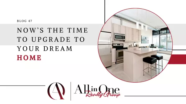 Now’s the Time To Upgrade to Your Dream Home