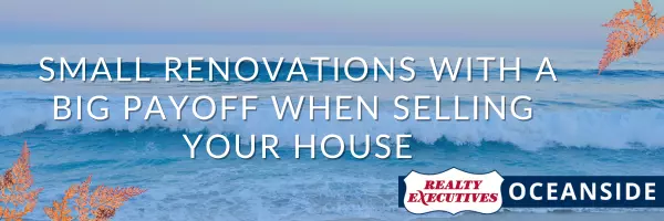 Small Renovations with Big Payoff When Selling Your House,Realty Executives Oceanside