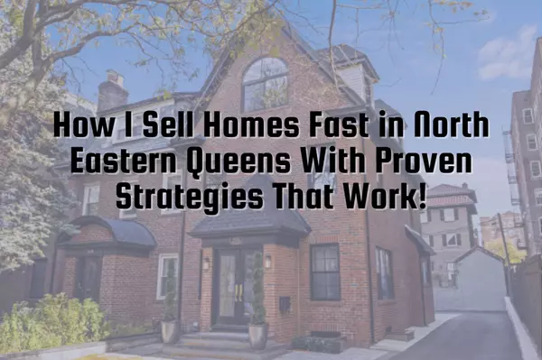 feature image of How I sell Homes Fast in North Eastern Queens With Proven Strategies That Work!