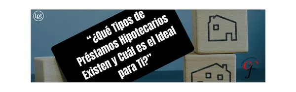 “¿Qué Tipos de Préstamos Hipotecarios Existen y Cuál es el Ideal para Ti?”,Cecy And Juan Group