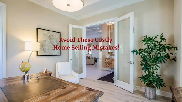 Avoid These Costly Home Selling Mistakes!