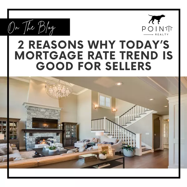 2 Reasons Why Today’s Mortgage Rate Trend Is Good for Sellers,Stephanie Deeds