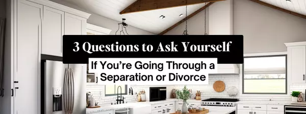 3 Questions to Ask Yourself If You’re Going Through a Separation or Divorce