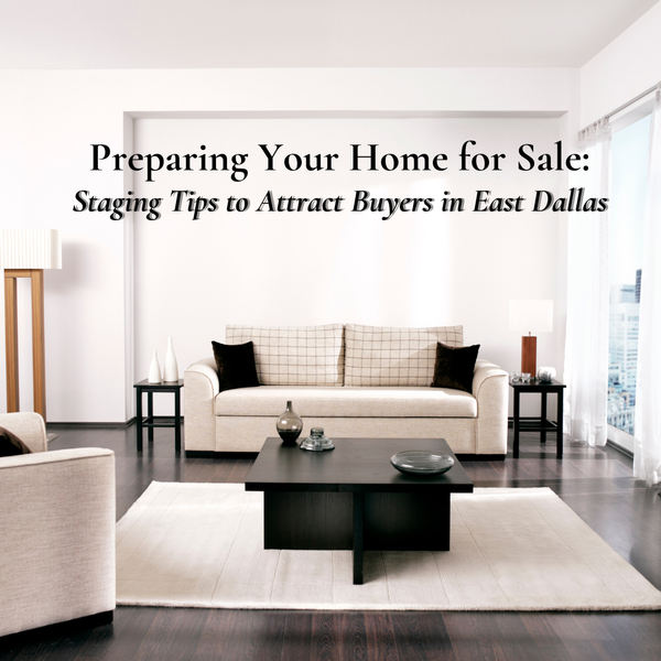 Preparing Your Home for Sale: Staging Tips to Attract Buyers in East Dallas