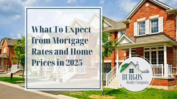 What To Expect from Mortgage Rates and Home Prices in 2025,Burgos Realty Company