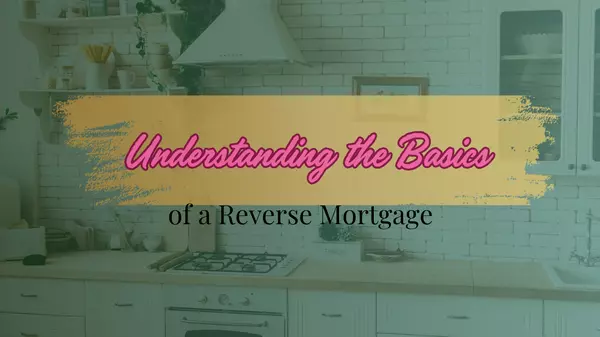 Understanding the Basics of a Reverse Mortgage