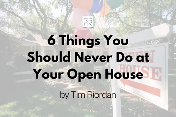 6 Things You Should Never Do at Your Open House,Tim Riordan