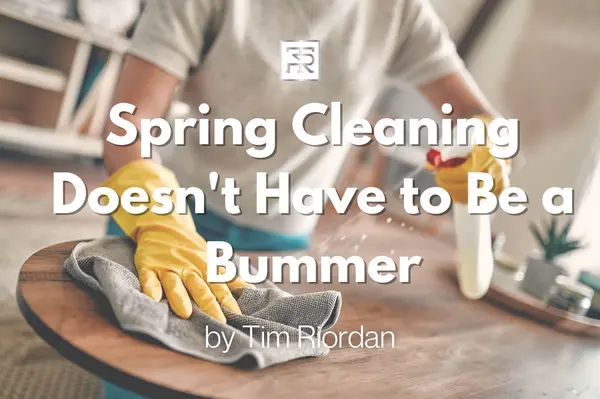 Spring Cleaning Doesn't Have to Be a Bummer,Tim Riordan