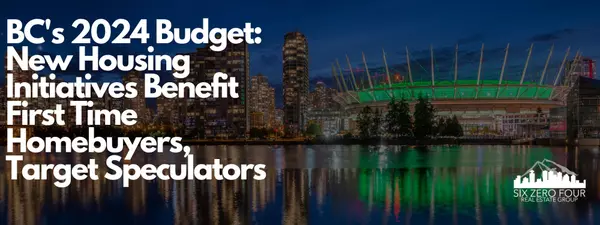 BC's 2024 Budget: New Housing Initiatives Benefit First Time Homebuyers, Target Speculators