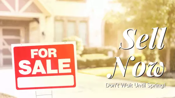 Sell Now – Don’t Wait Until Spring!