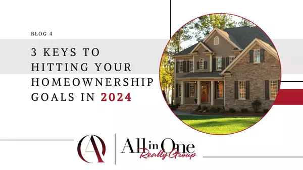 3 Keys To Hitting Your Homeownership Goals in 2024,All in One Realty Group