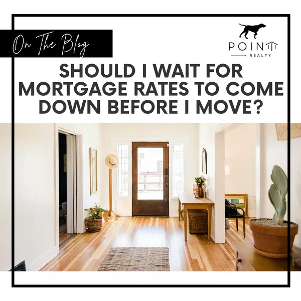 Should I Wait for Mortgage Rates To Come Down Before I Move?,Stephanie Deeds