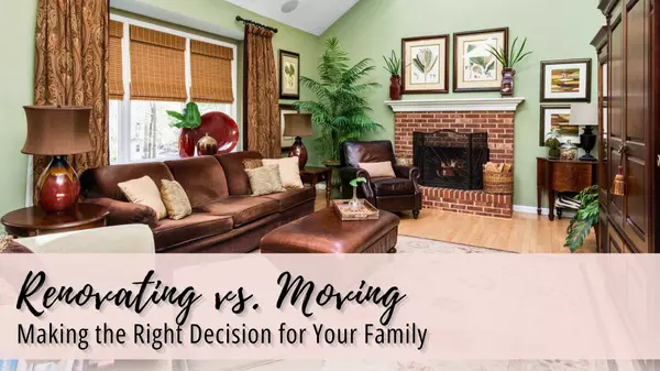 Renovating vs. Moving: Making the Right Decision for Your Family