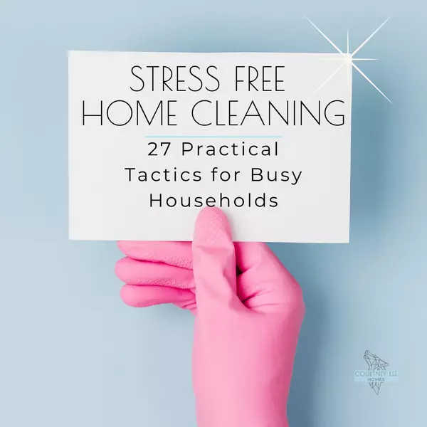 Stress-Free Home Cleaning: 27 Practical Tactics for Busy Households