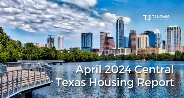 April 2024 Central Texas Housing Market Report,TJ Lewis Real Estate