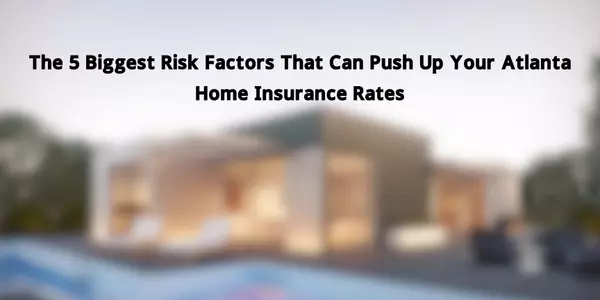 The 5 Biggest Risk Factors That Can Push Up Your Atlanta Home Insurance Rates,Michael Lindell