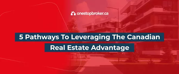 5 Pathways To Leveraging The Canadian Real Estate Advantage