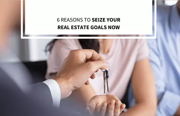 6 Reasons to Seize Your Real Estate Goals NOW,Ken And Susan Rosengren