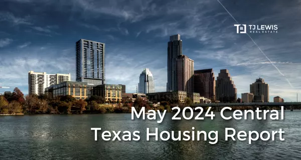 May 2024 Central Texas Housing Market Report,TJ Lewis Real Estate