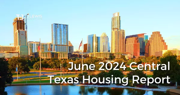 June 2024 Central Texas Housing Market Report,TJ Lewis Real Estate