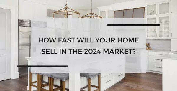 How Fast Will Your Home Sell in the 2024 Market?