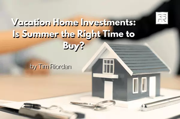 Vacation Home Investments: Is Summer the Right Time to Buy?,Tim Riordan