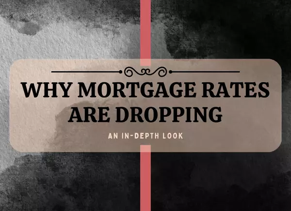 Why Mortgage Rates are Dropping: An In-Depth Look