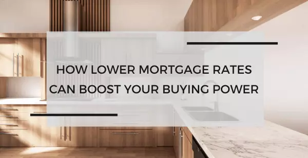 How Lower Mortgage Rates Can Boost Your Buying Power​