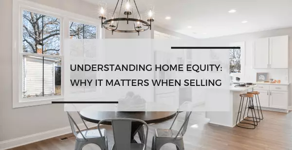 Understanding Home Equity: Why It Matters When Selling Your Property