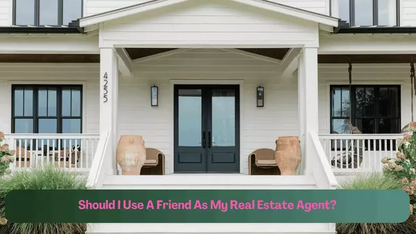 Should I Use A Friend As My Real Estate Agent?,LeTouye Lowery