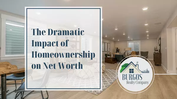 The Dramatic Impact of Homeownership on Net Worth,Burgos Realty Company