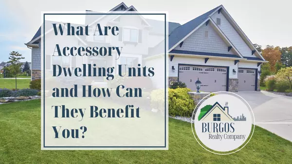 What Are Accessory Dwelling Units and How Can They Benefit You? ,Burgos Realty Company