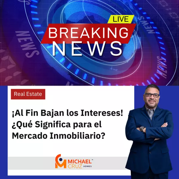 ¡Al Fin Bajan los Intereses! ¿Qué Significa para el Mercado Inmobiliario?,Michael Cruz Irizarry