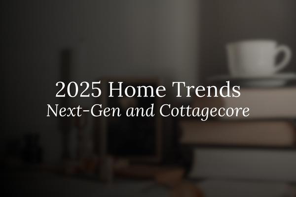 Home Trends: Next Gen and Cottage Core in 2025