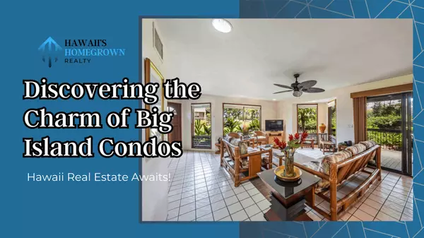 Discovering the Charm of Big Island Condos,Hawaiis Homegrown Realty LLC