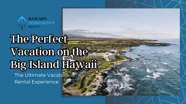 The Perfect Vacation on the Big Island Hawaii,Hawaiis Homegrown Realty LLC