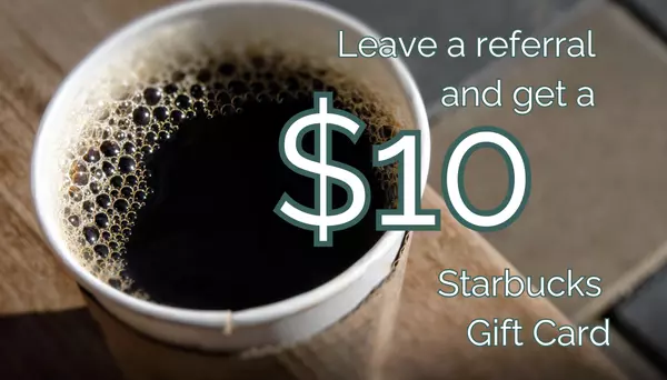 Leave a referral and get a $10 Starbucks Gift Card
