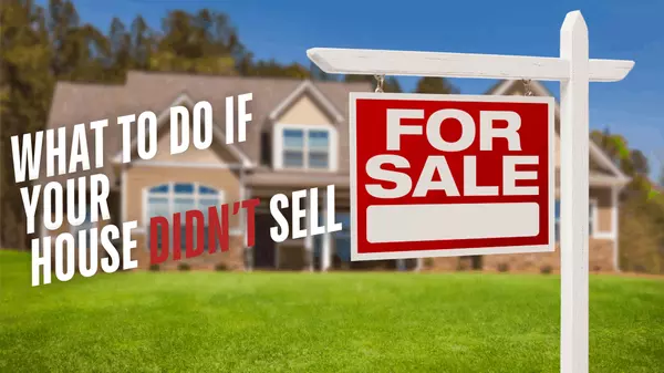 What To Do If Your House Didn’t Sell