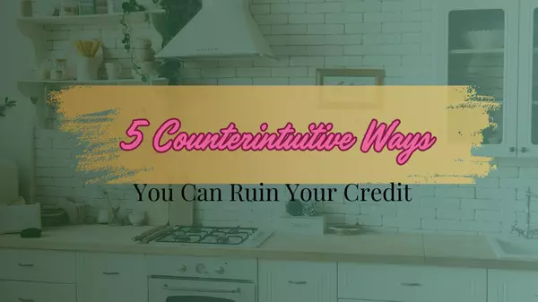 5 Counterintuitive Ways You Can Ruin Your Credit